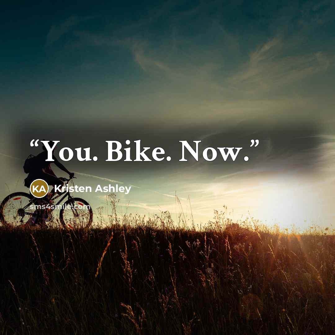 “You. Bike. Now.” quote by Kristen Ashley