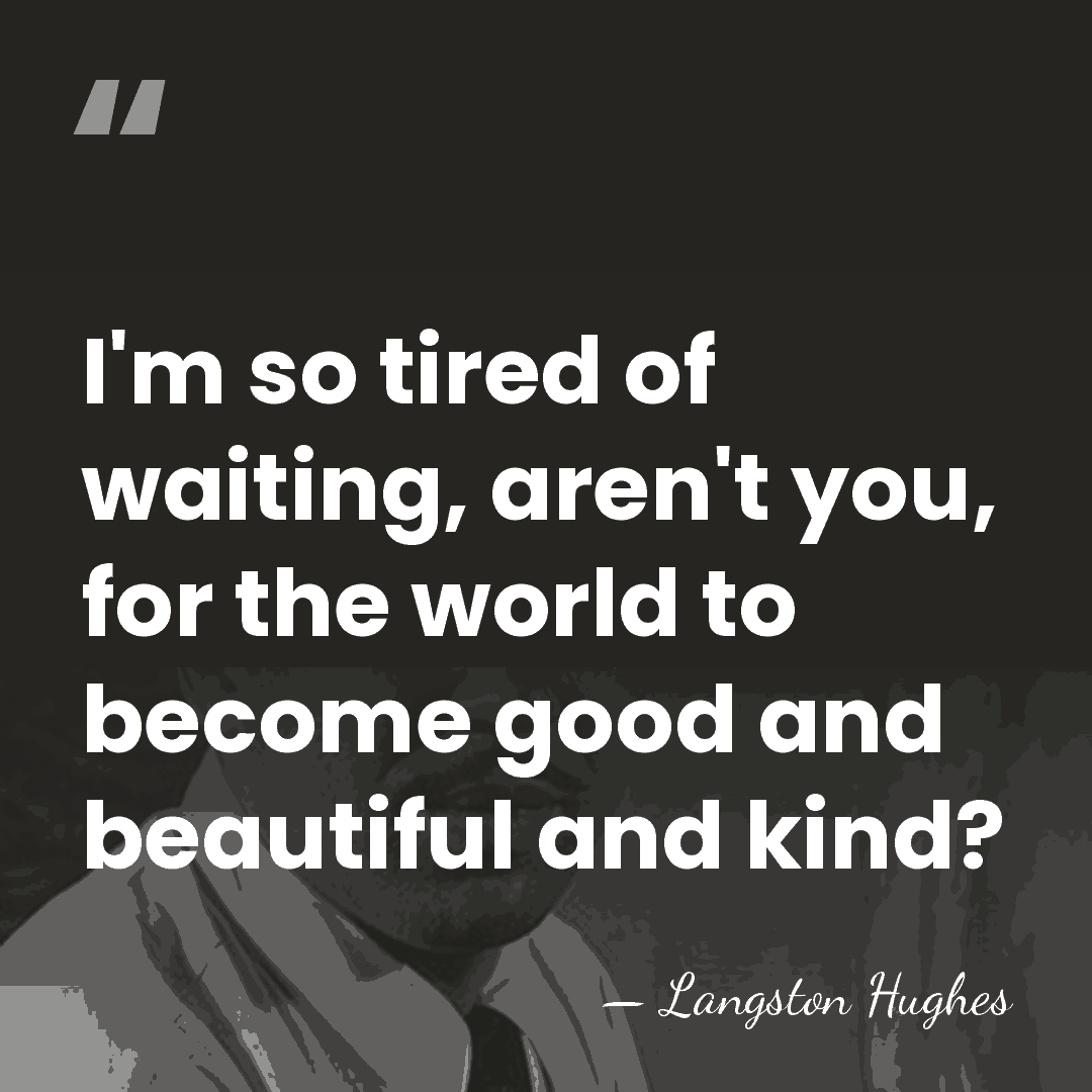 I'm so tired of waiting, aren't you, for the world to become&hellip; - Langston Hughes