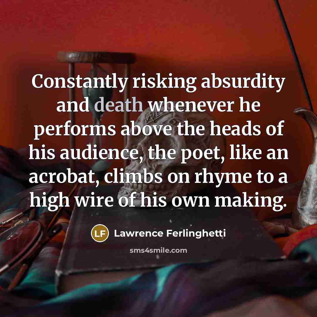 “Constantly risking absurdity and death whenever he performs above the…” quote by Lawrence Ferlinghetti