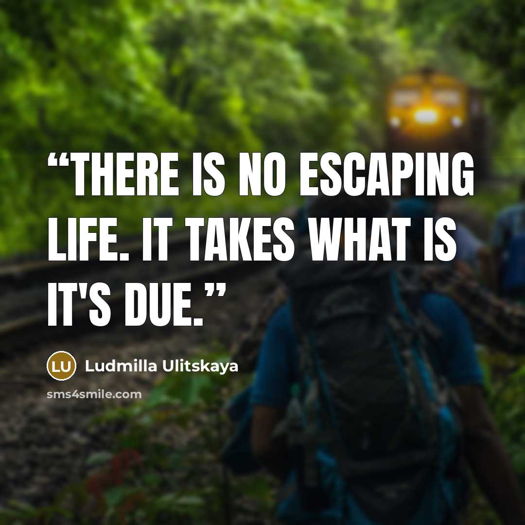 “There is no escaping life. It takes what is it's due.” quote by Ludmilla Ulitskaya