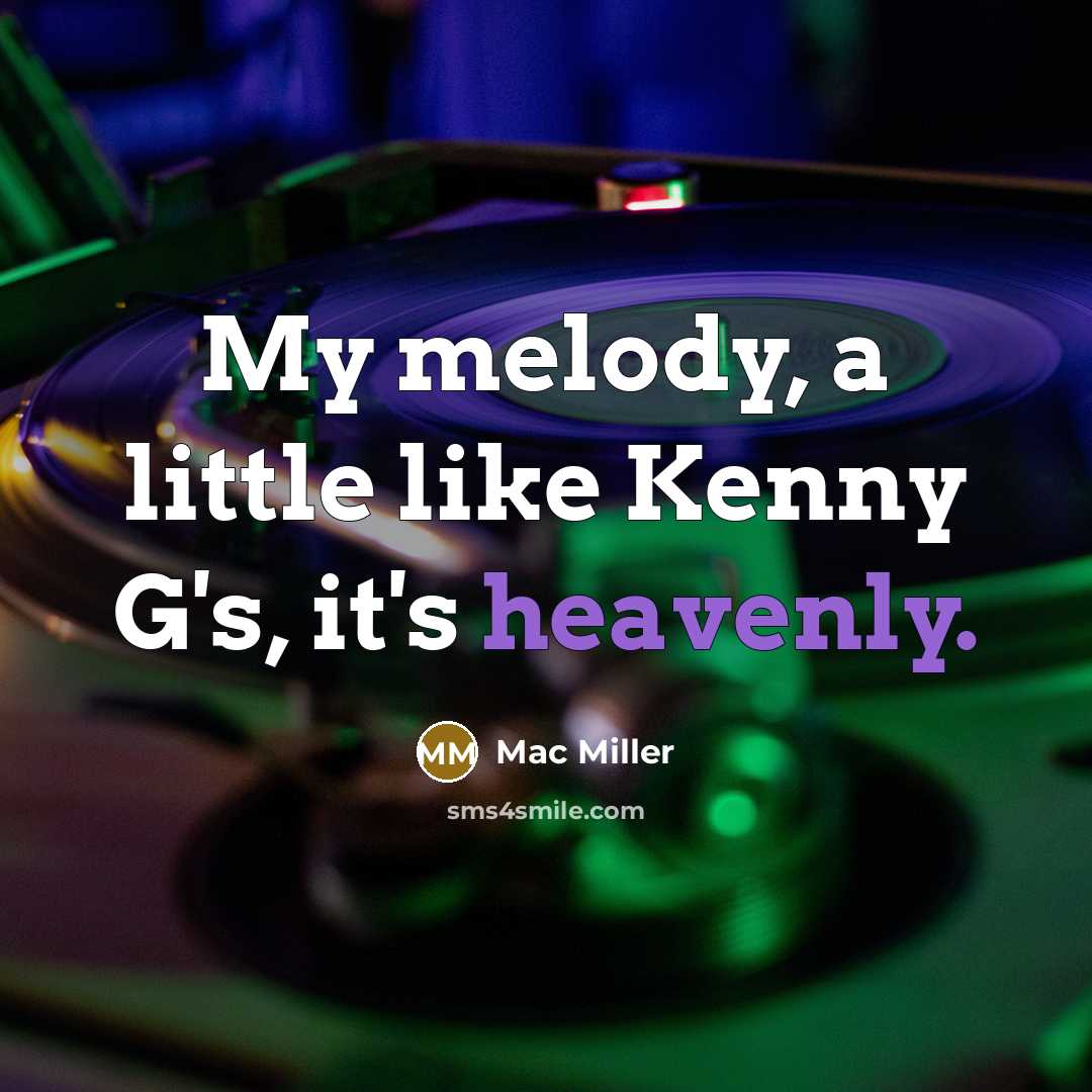 “My melody, a little like Kenny G's, it's heavenly.…” quote by Mac Miller