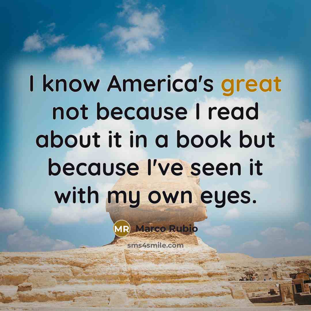 “I know America's great not because I read about it…” quote by Marco Rubio