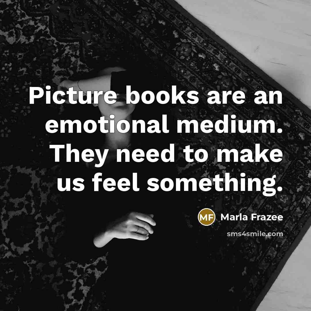 “Picture books are an emotional medium. They need to make…” quote by Marla Frazee