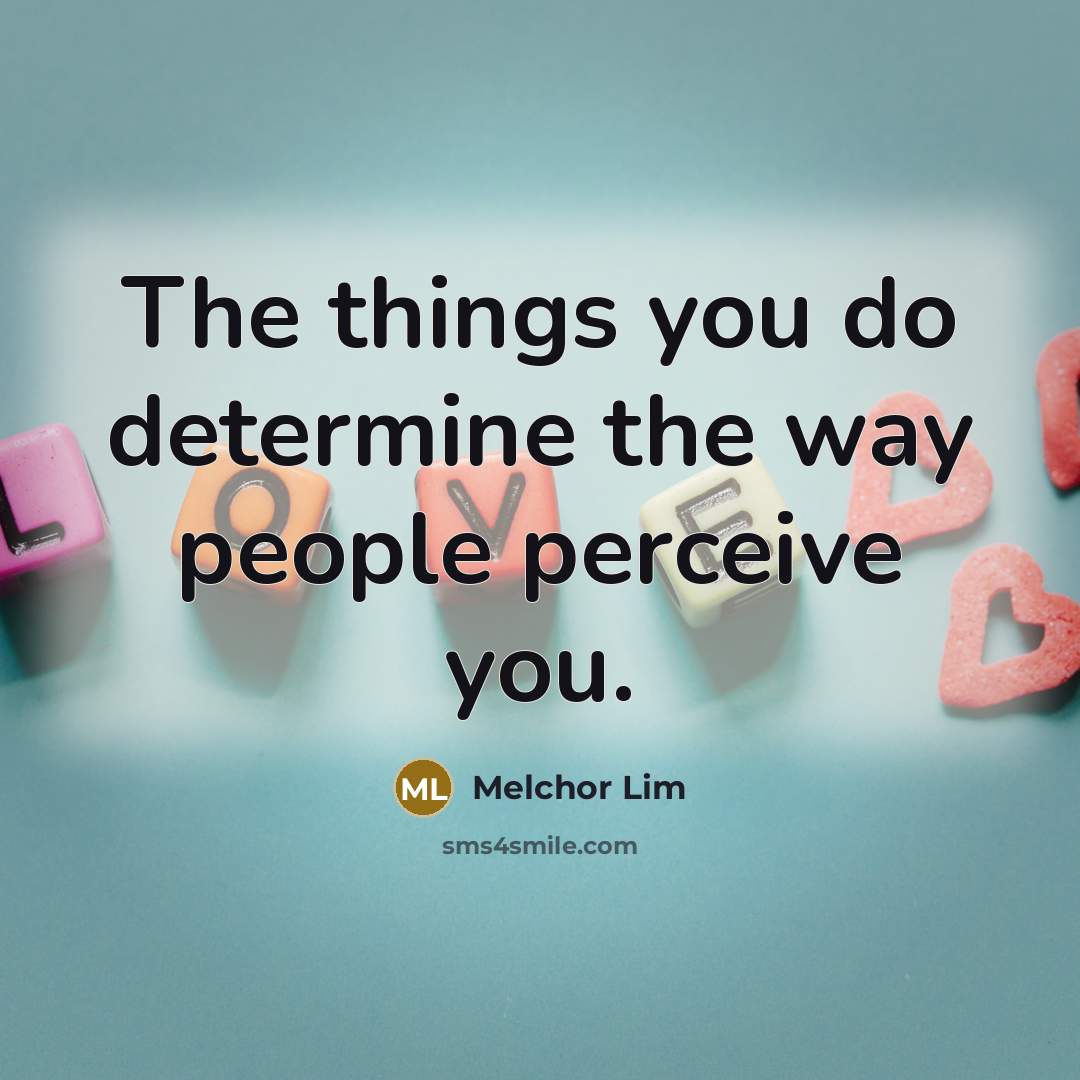 “The things you do determine the way people perceive you.” quote by Melchor Lim