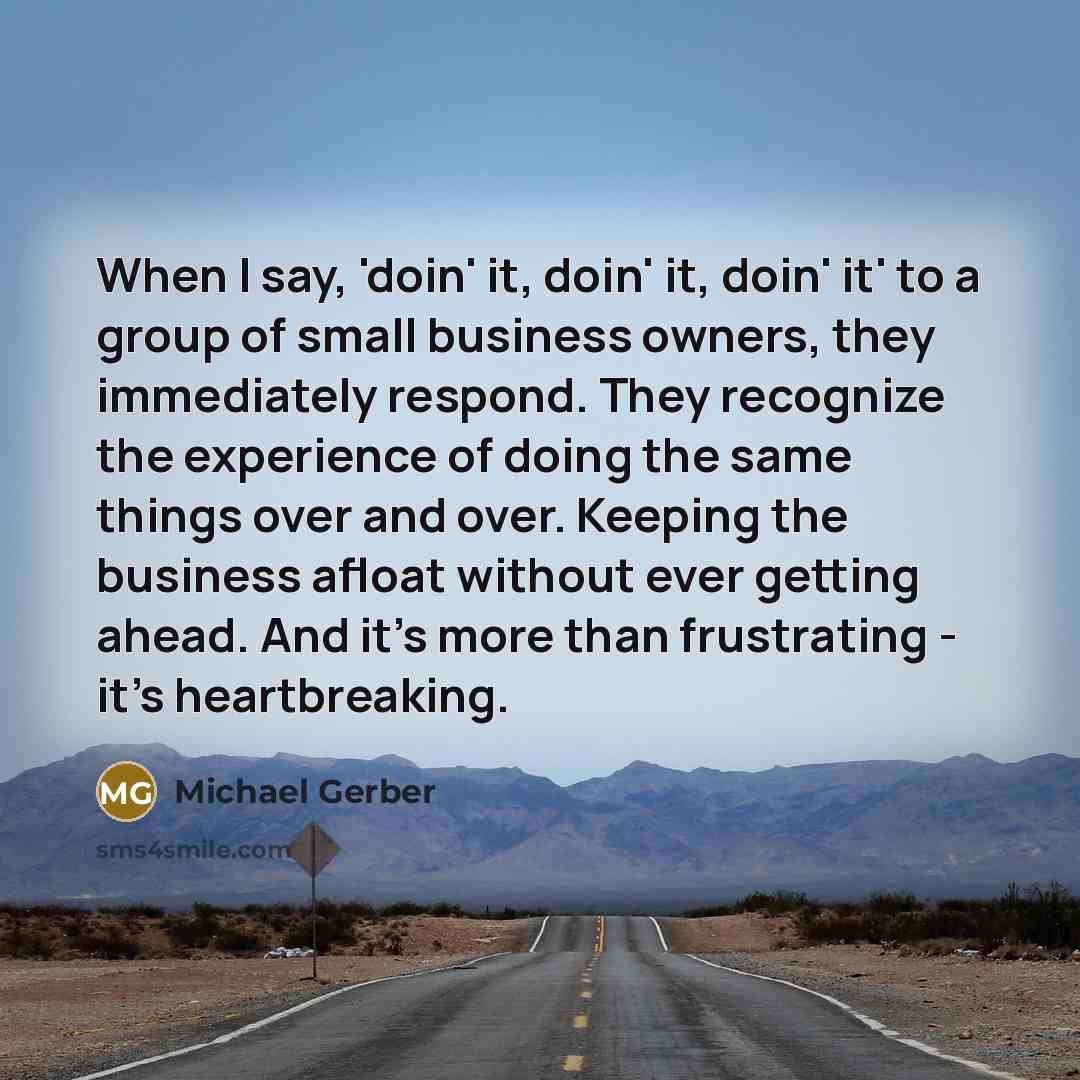 “When I say, 'doin' it, doin' it, doin' it' to…” quote by Michael Gerber