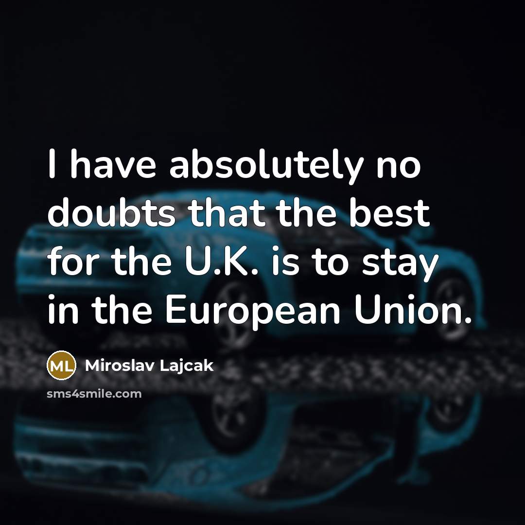“I have absolutely no doubts that the best for the U.K. is to stay in the European Union.” quote by Miroslav Lajcak