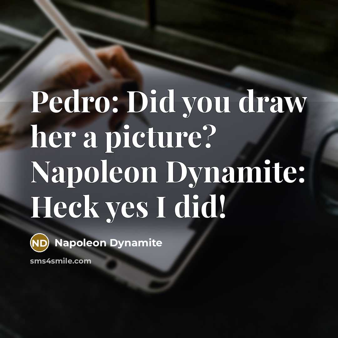 “Pedro: Did you draw her a picture? Napoleon Dynamite: Heck yes I did!” quote by Napoleon Dynamite