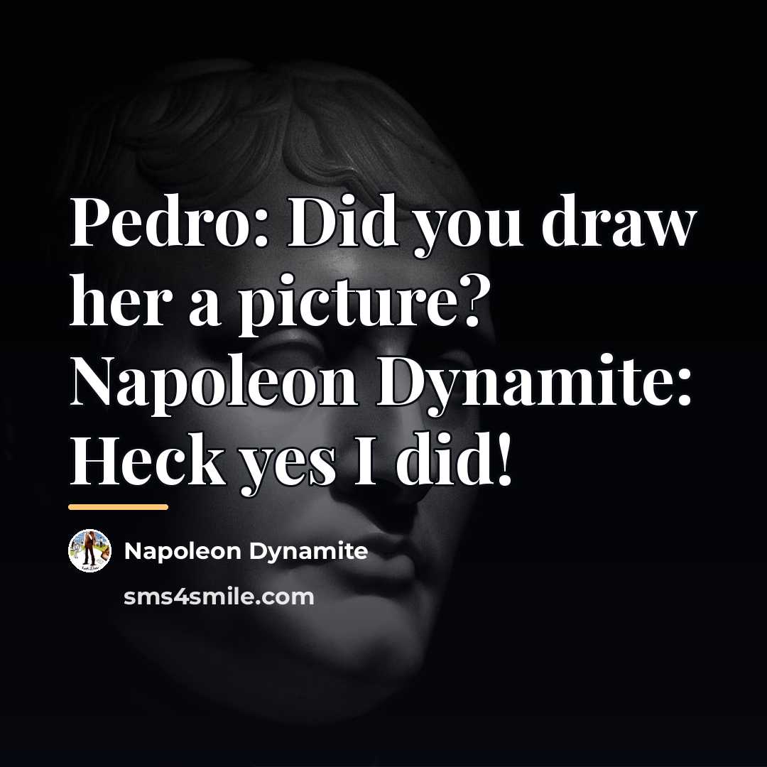 “Pedro: Did you draw her a picture? Napoleon Dynamite: Heck…” quote by Napoleon Dynamite