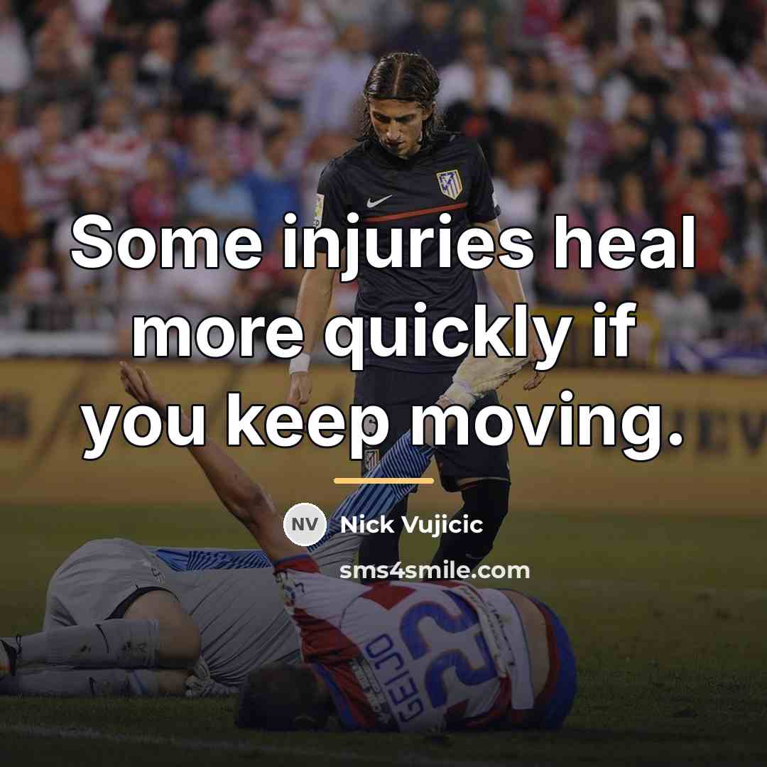 “Some injuries heal more quickly if you keep moving.…” quote by Nick Vujicic
