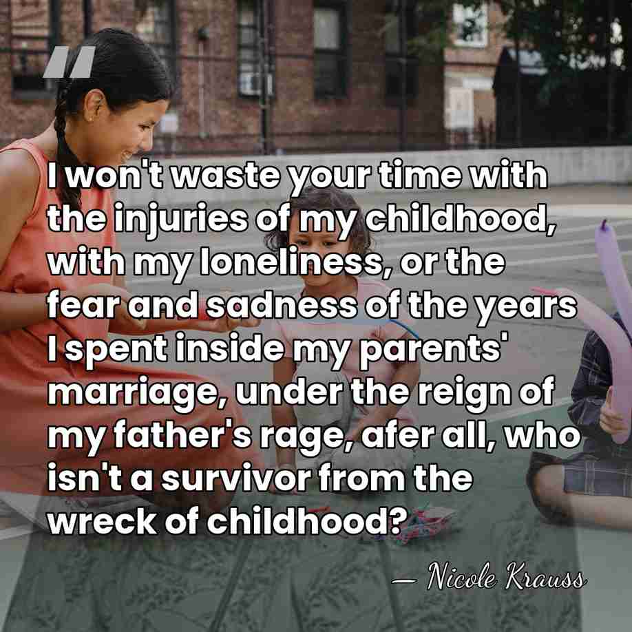 I won't waste your time with the injuries of my childhood, with&hellip; - Nicole Krauss