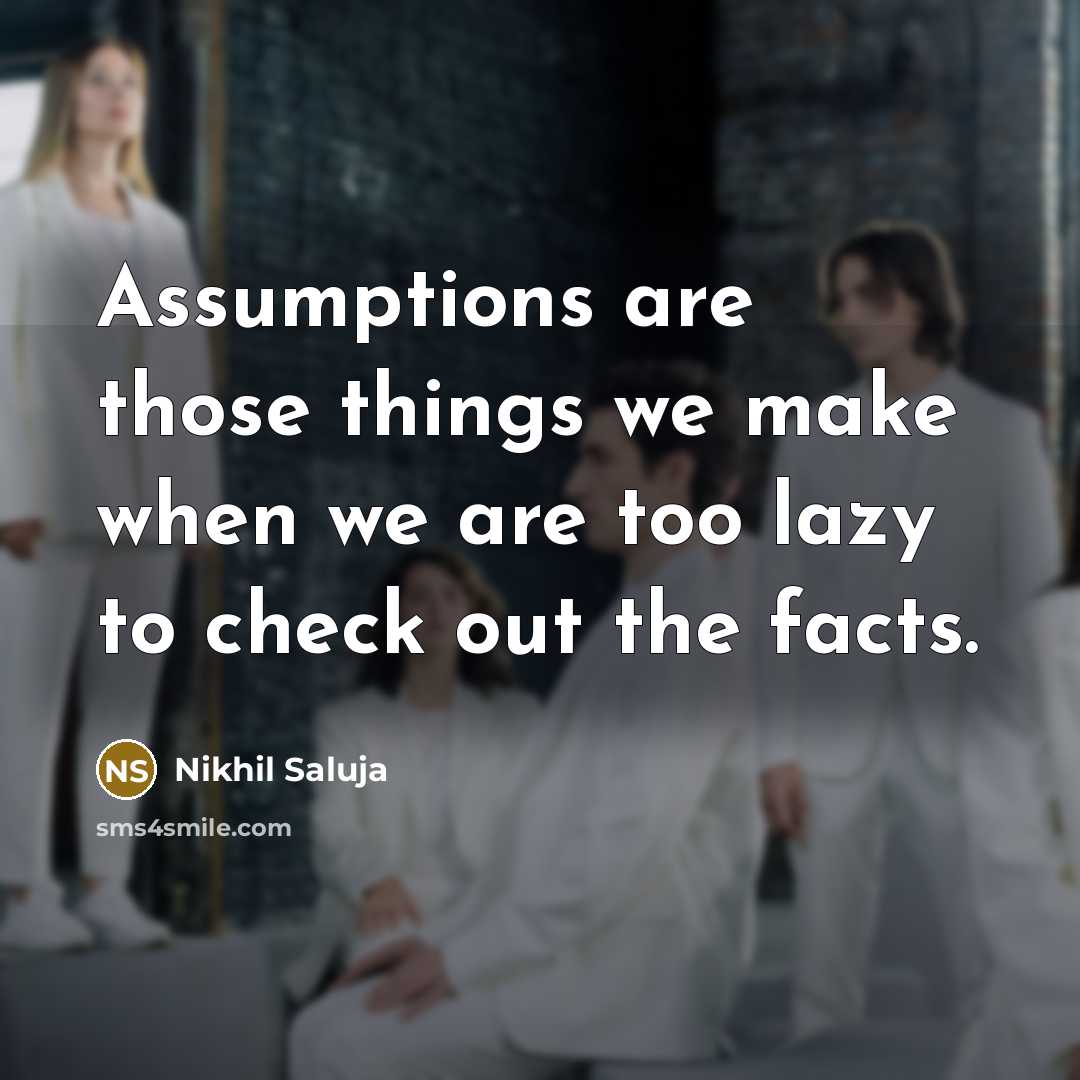 “Assumptions are those things we make when we are too…” quote by Nikhil Saluja
