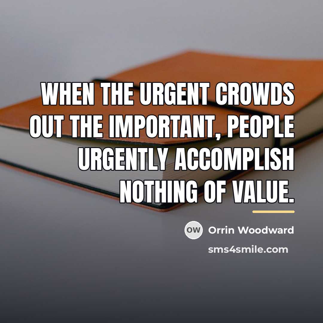 “When the urgent crowds out the important, people urgently accomplish…” quote by Orrin Woodward