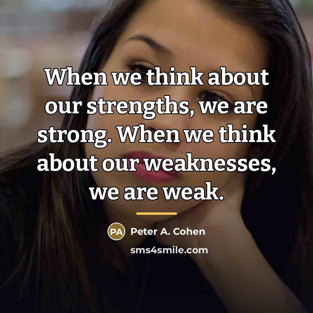 “When we think about our strengths, we are strong. When…” quote by Peter A. Cohen