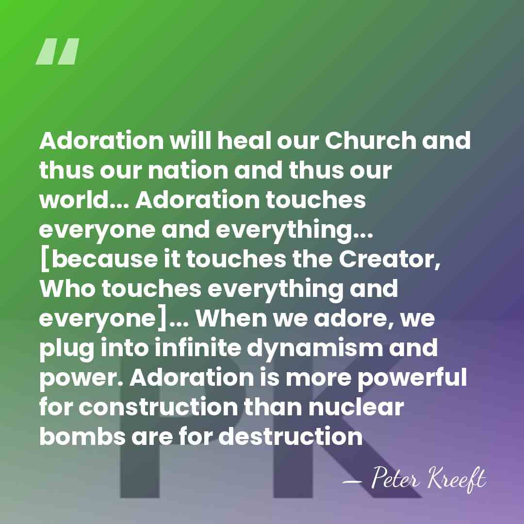 Adoration will heal our Church and thus our nation and thus our&hellip; - Peter Kreeft