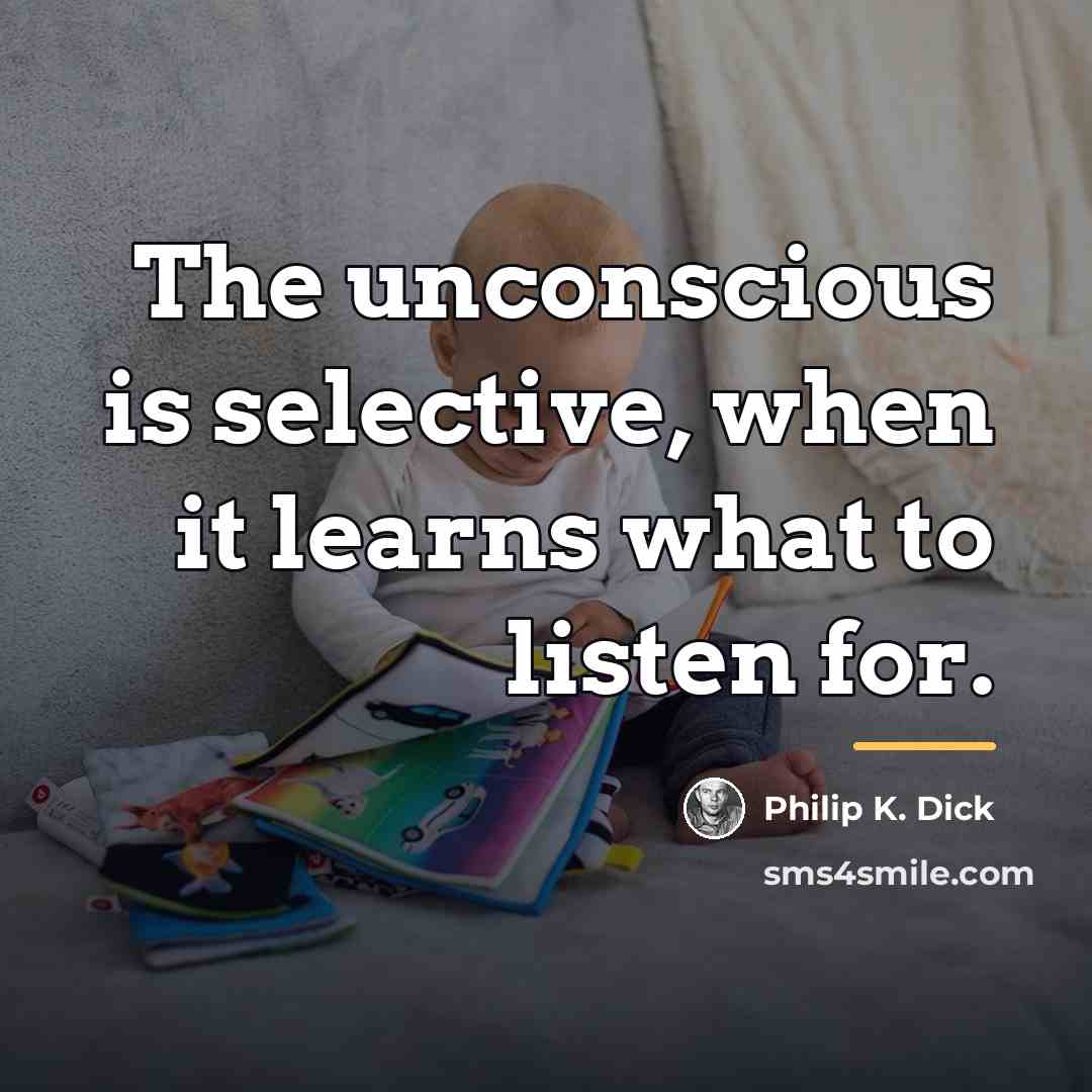 “The unconscious is selective, when it learns what to listen…” quote by Philip K. Dick