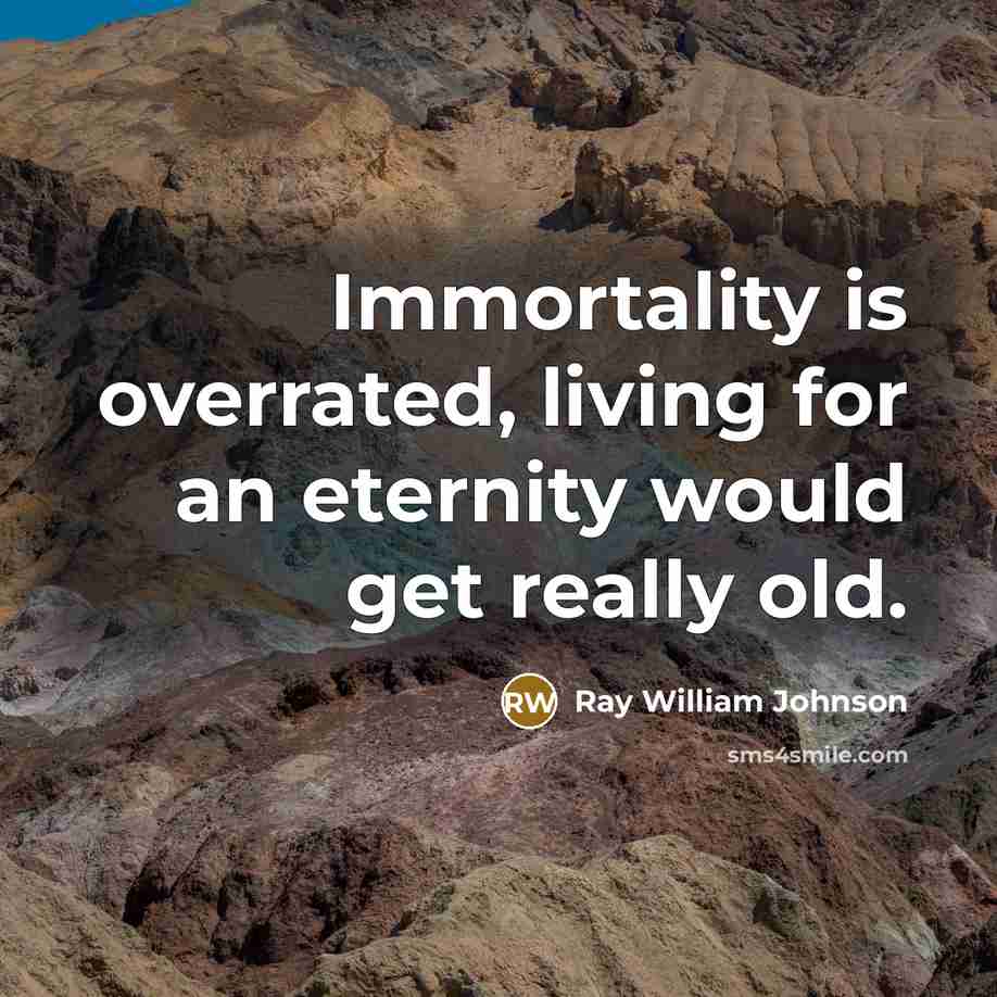 “Immortality is overrated, living for an eternity would get really…” quote by Ray William Johnson