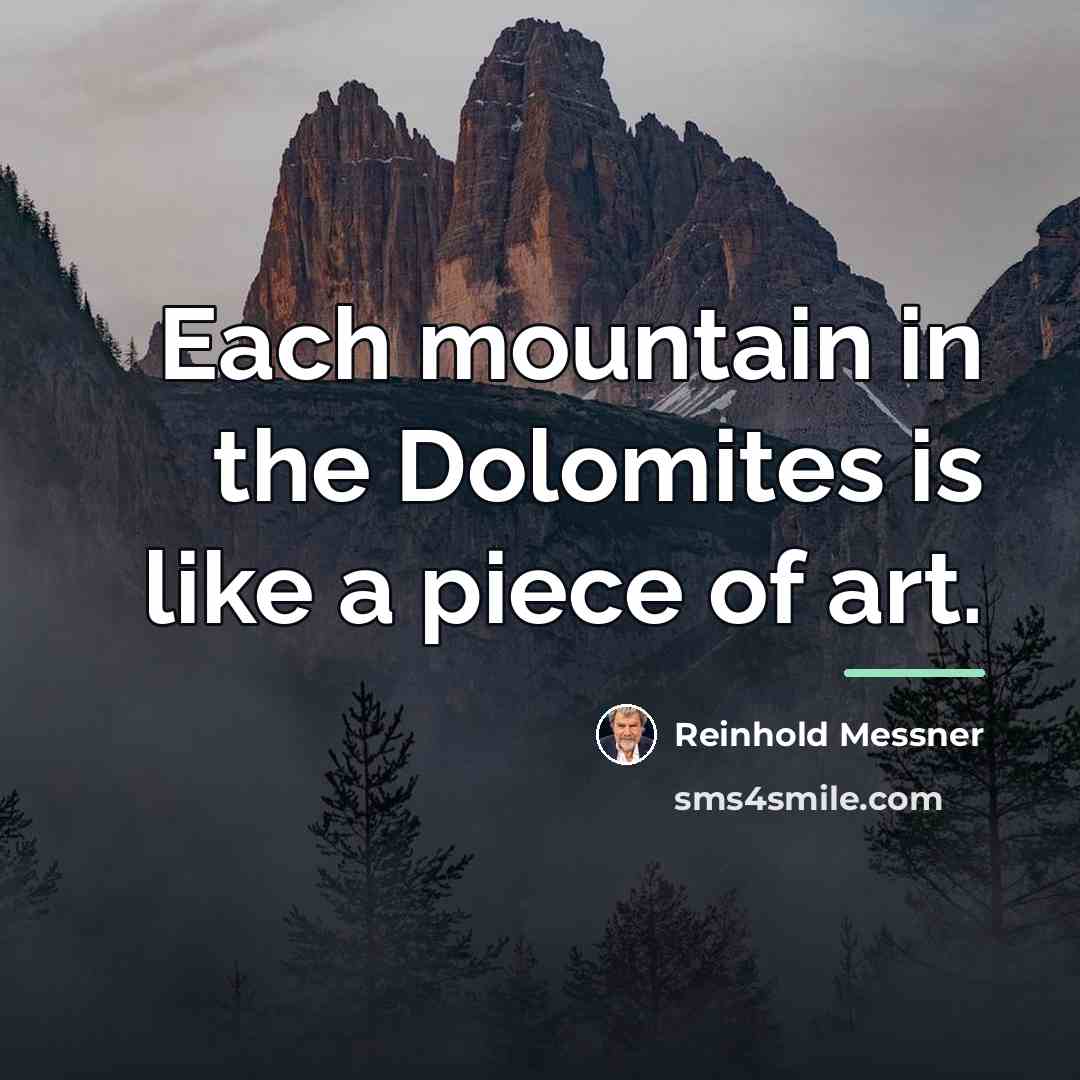 “Each mountain in the Dolomites is like a piece of…” quote by Reinhold Messner