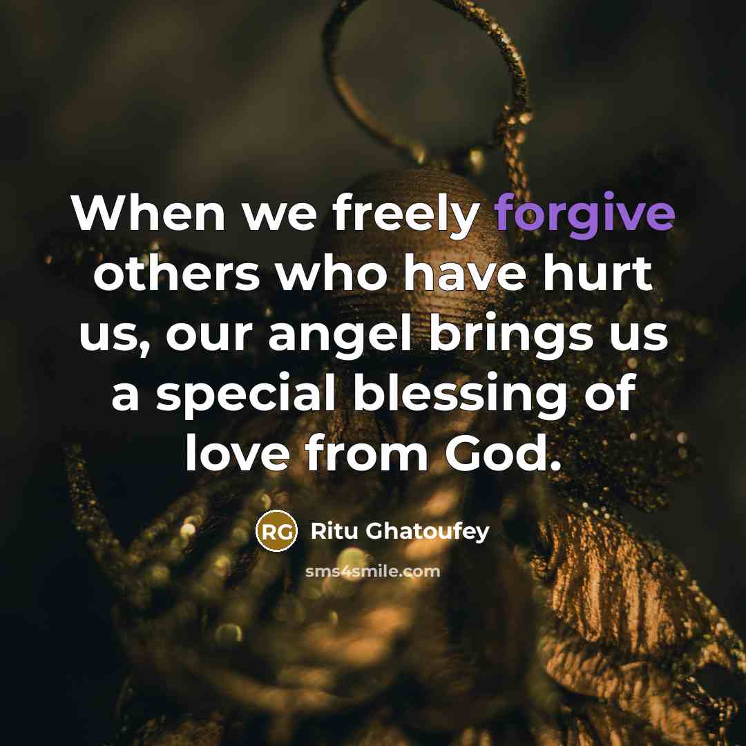 “When we freely forgive others who have hurt us, our angel brings us a special blessing of love from God.” quote by Ritu Ghatoufey