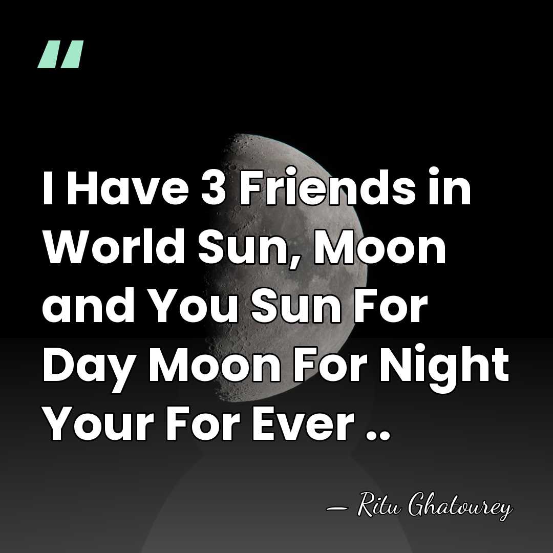 I Have 3 Friends in World Sun, Moon and You Sun For&hellip; - Ritu Ghatourey