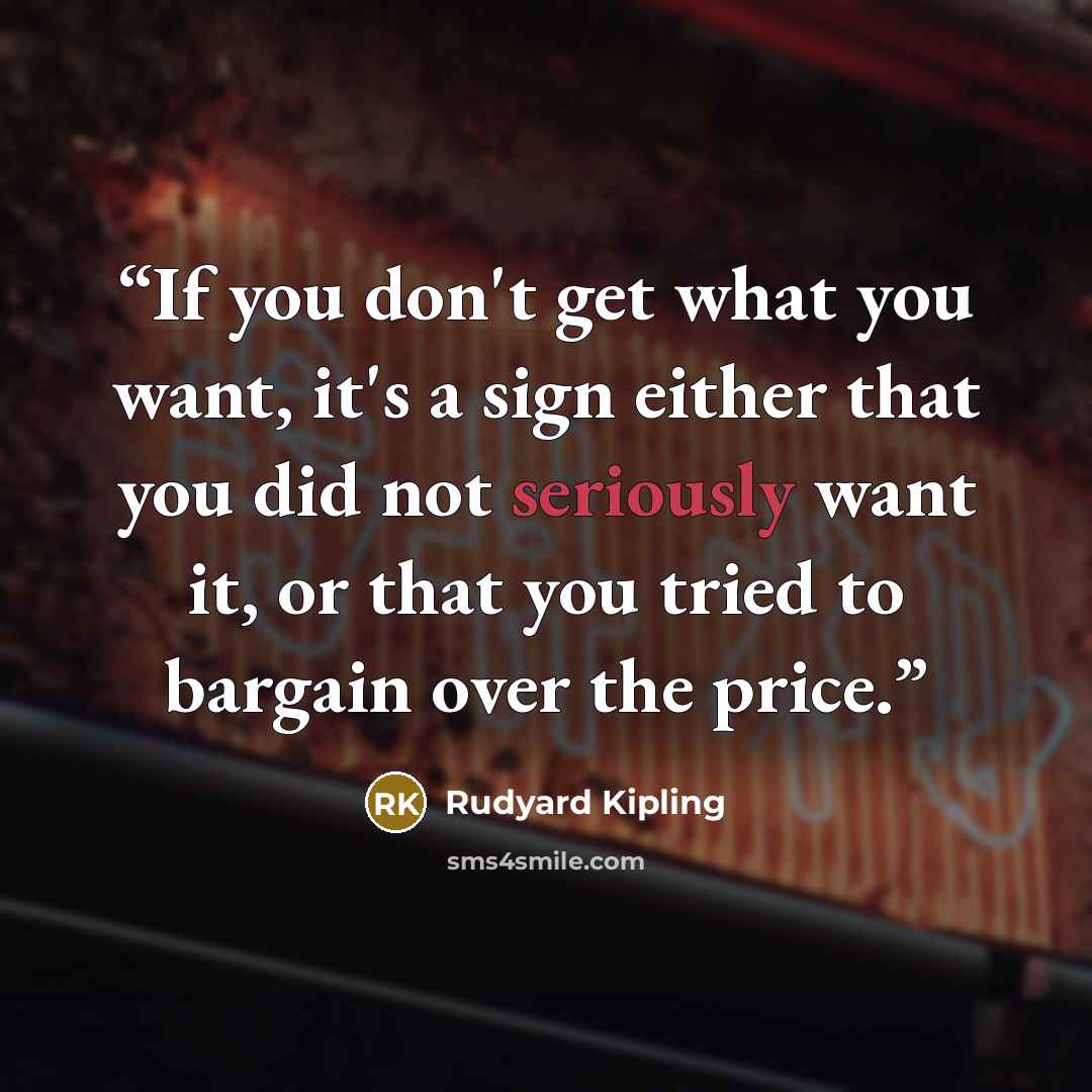“If you don't get what you want, it's a sign either that you did not seriously want it, or that you tried to bargain over the price.” quote by Rudyard Kipling