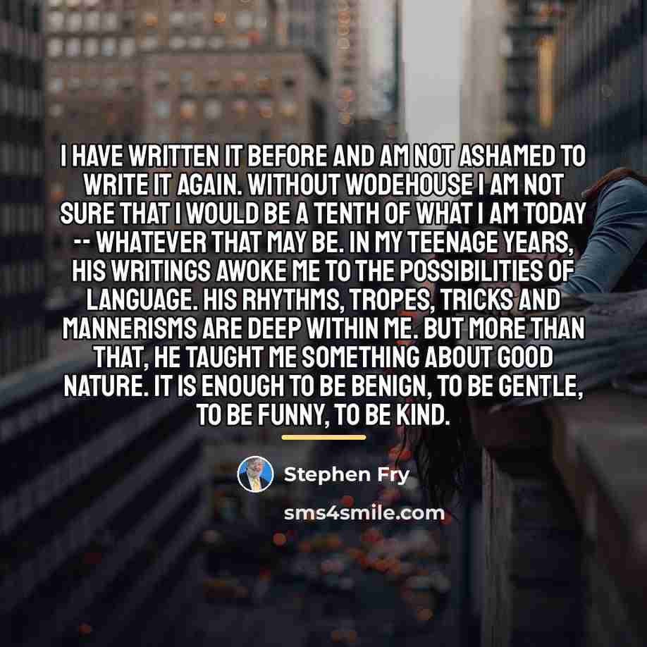“I have written it before and am not ashamed to…” quote by Stephen Fry