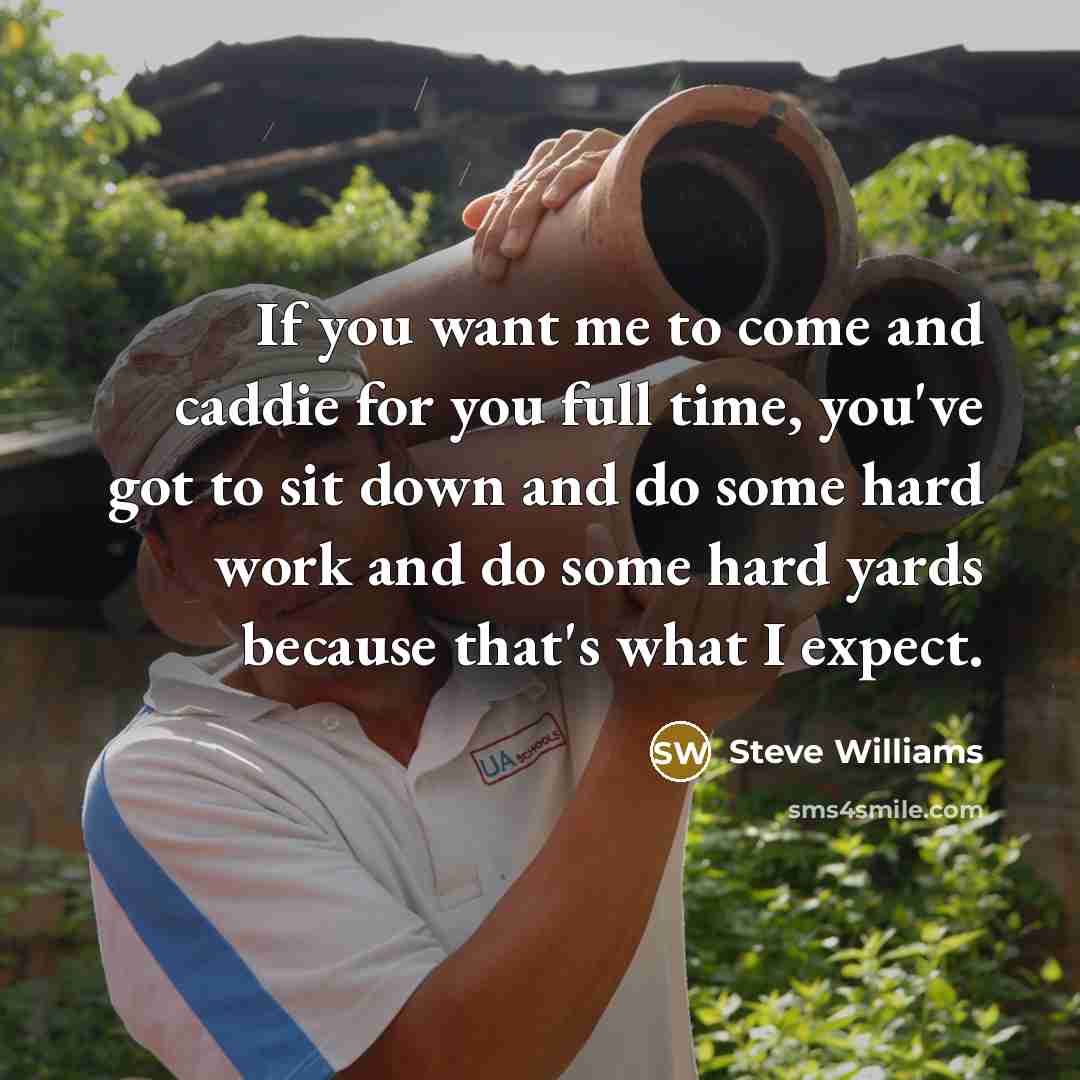 “If you want me to come and caddie for you…” quote by Steve Williams