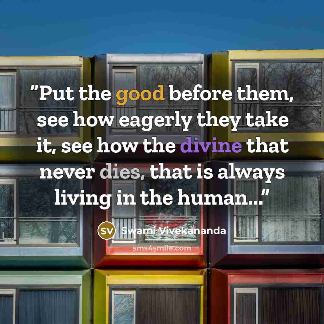 “Put the good before them, see how eagerly they take it, see how the divine that never dies, that is always living in the human...” quote by Swami Vivekananda