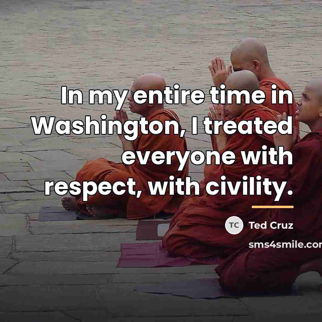 “In my entire time in Washington, I treated everyone with…” quote by Ted Cruz
