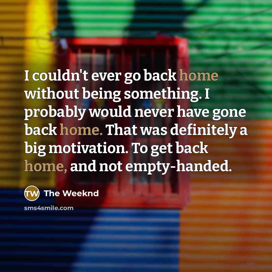 “I couldn't ever go back home without being something. I…” quote by The Weeknd