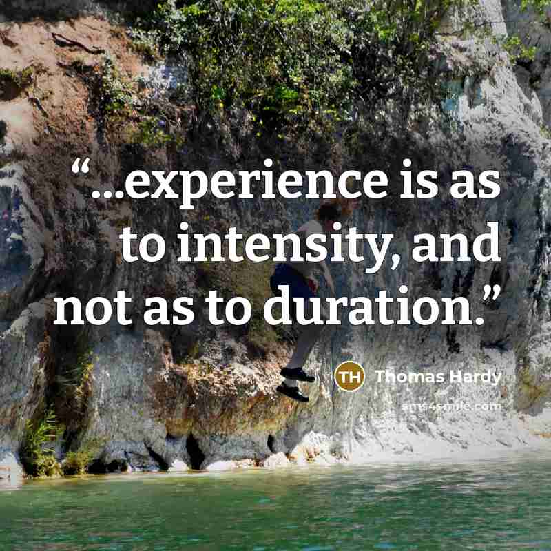 “...experience is as to intensity, and not as to duration.” quote by Thomas Hardy