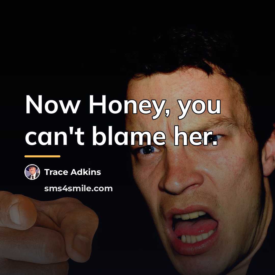 “Now Honey, you can't blame her.…” quote by Trace Adkins