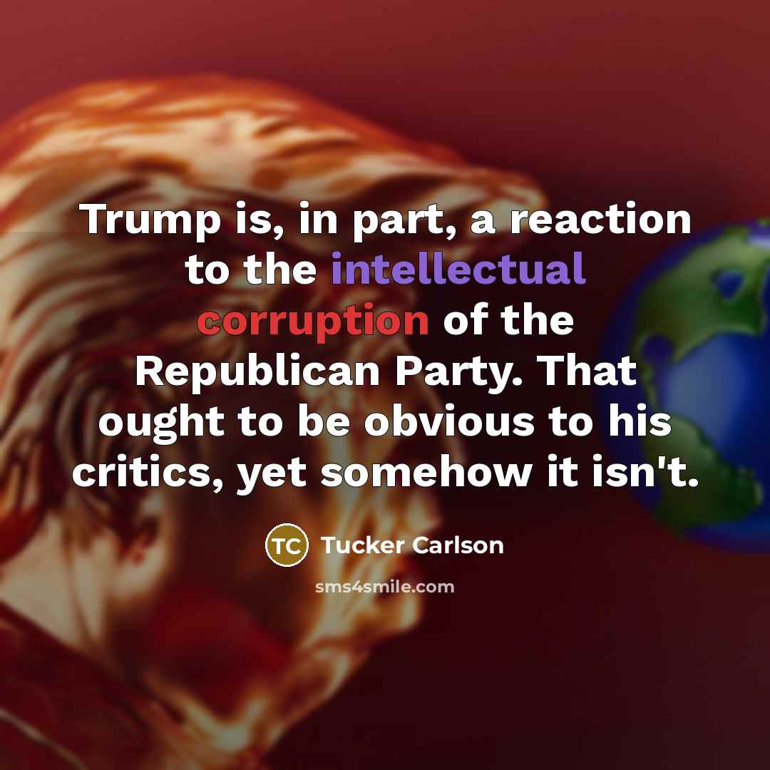 “Trump is, in part, a reaction to the intellectual corruption…” quote by Tucker Carlson