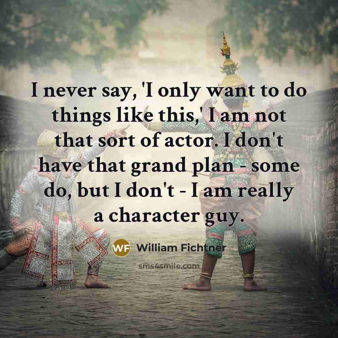 “I never say, 'I only want to do things like…” quote by William Fichtner