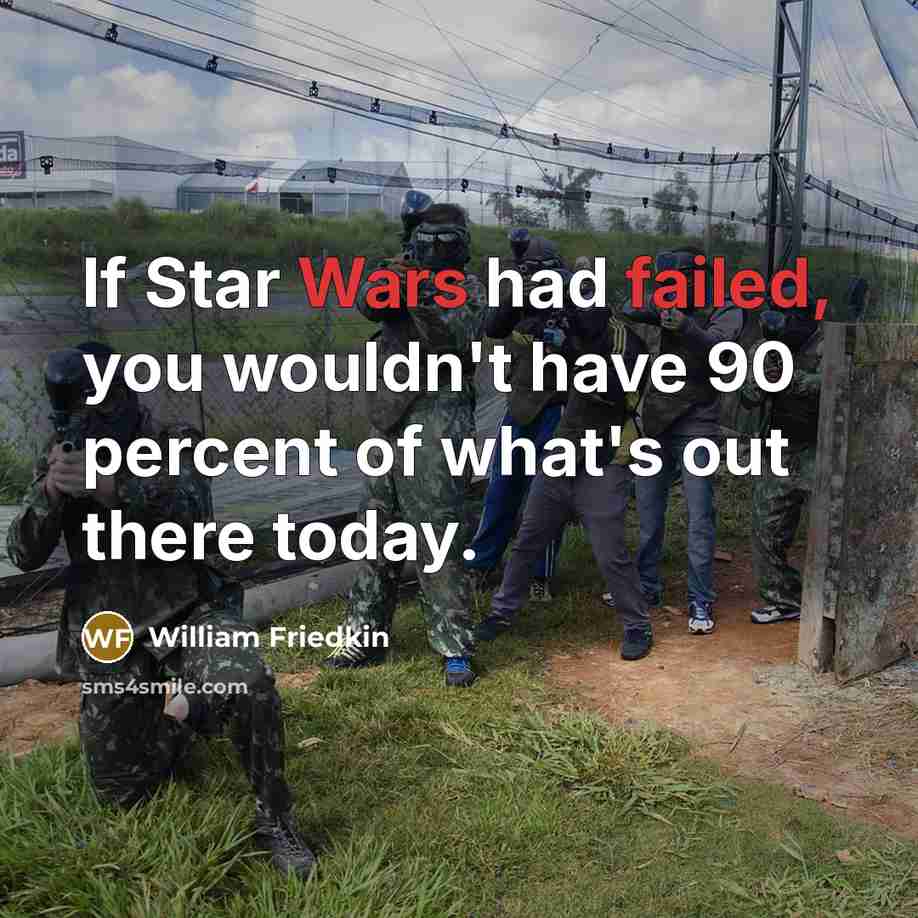 “If Star Wars had failed, you wouldn't have 90 percent of what's out there today.” quote by William Friedkin