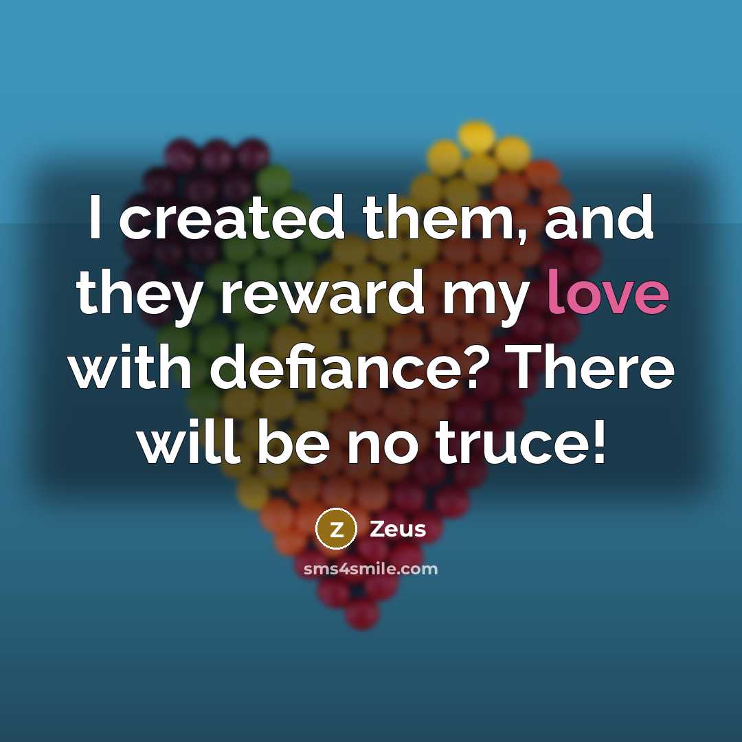 “I created them, and they reward my love with defiance? There will be no truce!” quote by Zeus