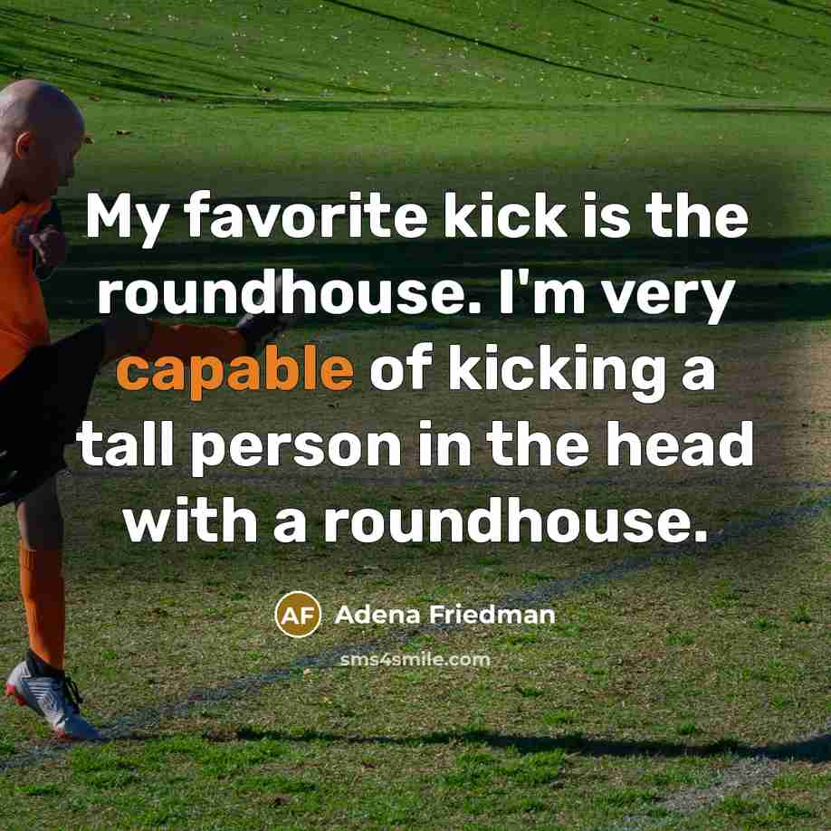 “My favorite kick is the roundhouse. I'm very capable of…” quote by Adena Friedman