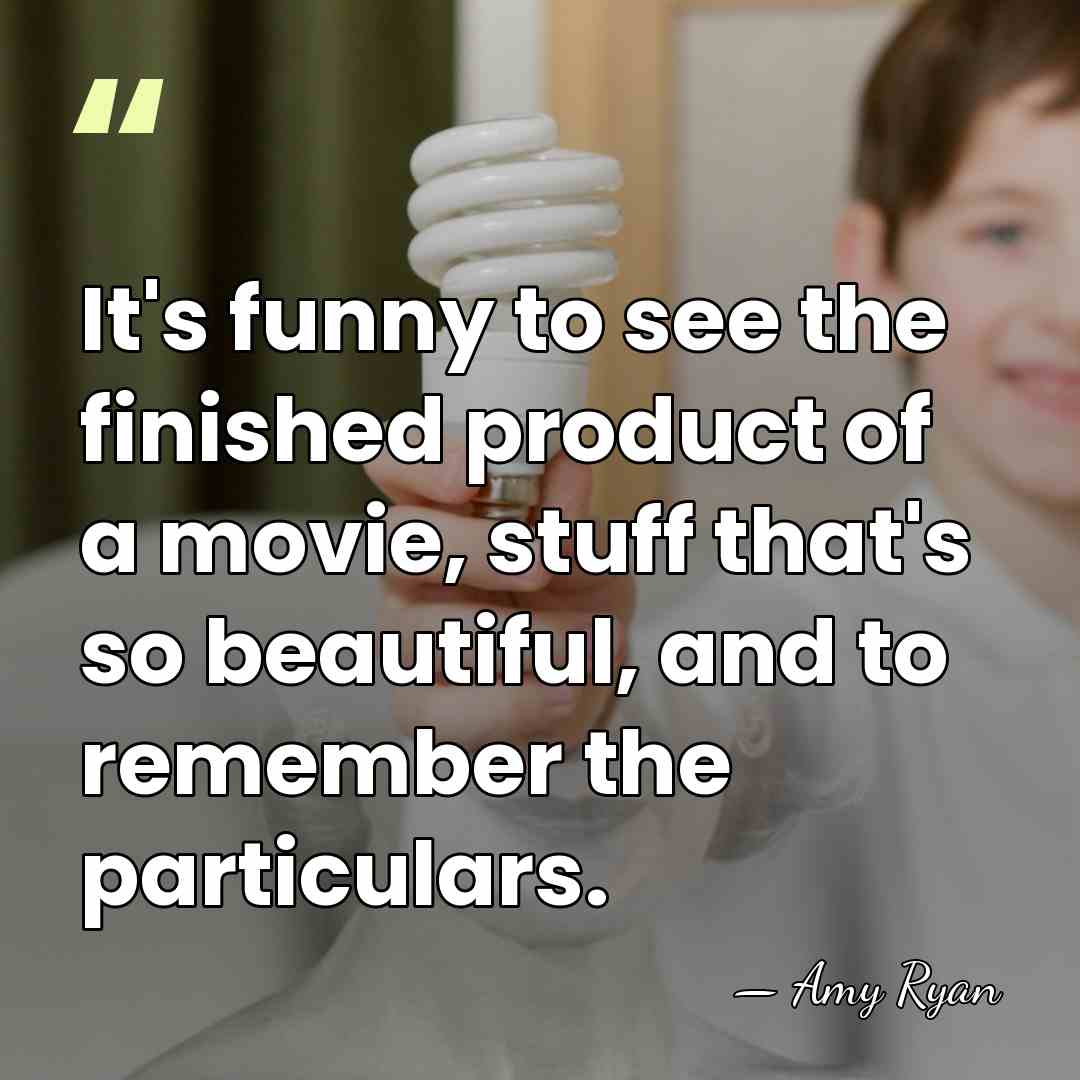 It's funny to see the finished product of a movie, stuff that's&hellip; - Amy Ryan