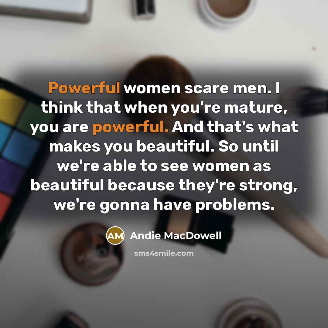 “Powerful women scare men. I think that when you're mature,…” quote by Andie MacDowell