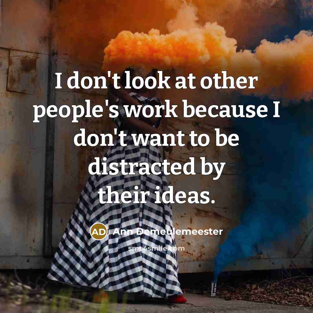 “I don't look at other people's work because I don't…” quote by Ann Demeulemeester