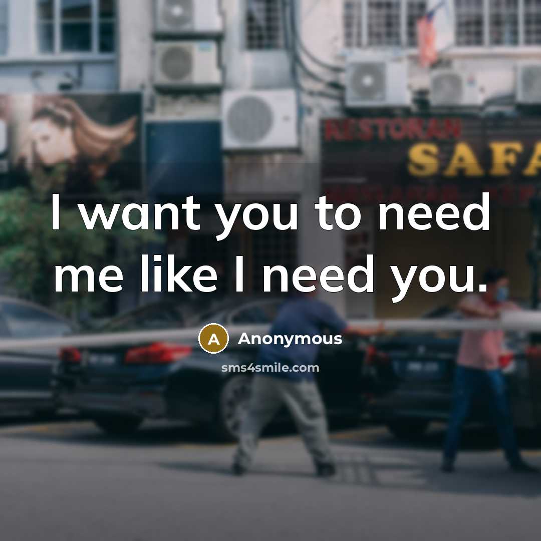 “I want you to need me like I need you.…” quote by Anonymous