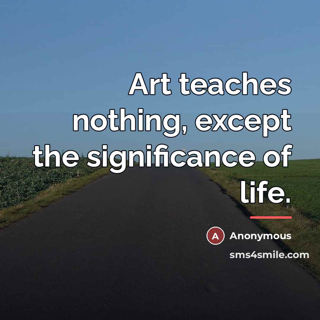 “Art teaches nothing, except the significance of life.…” quote by Anonymous