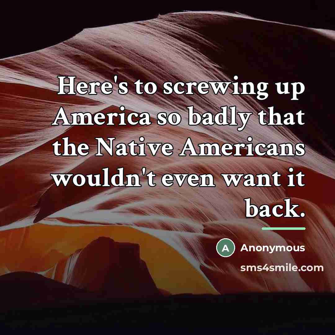“Here's to screwing up America so badly that the Native…” quote by Anonymous