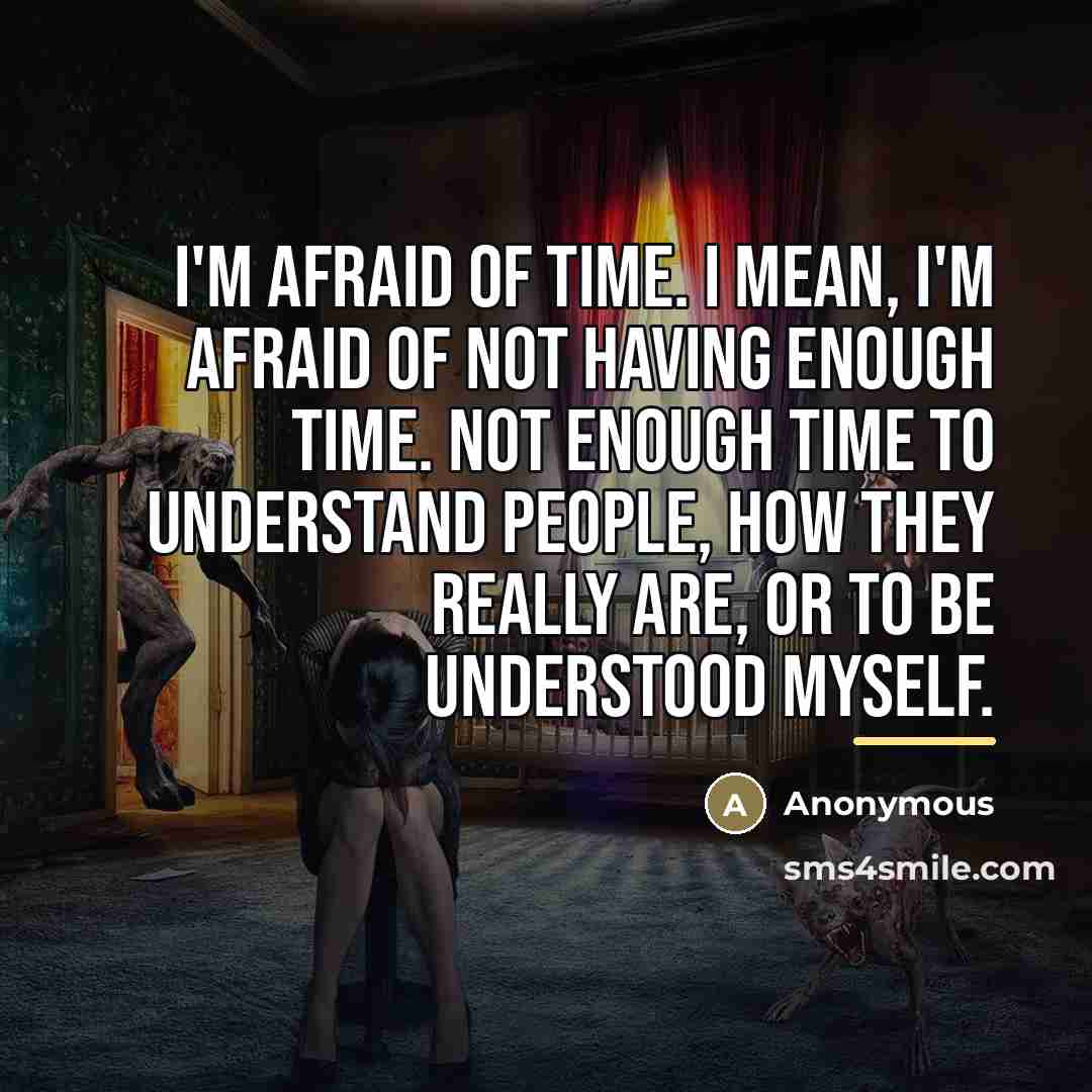 “I'm afraid of time. I mean, I'm afraid of not…” quote by Anonymous