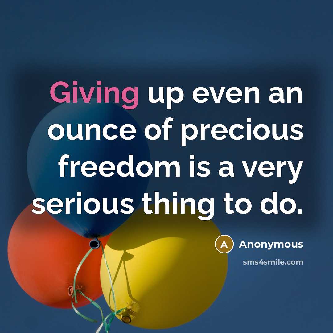 “Giving up even an ounce of precious freedom is a very serious thing to do.” quote by Anonymous