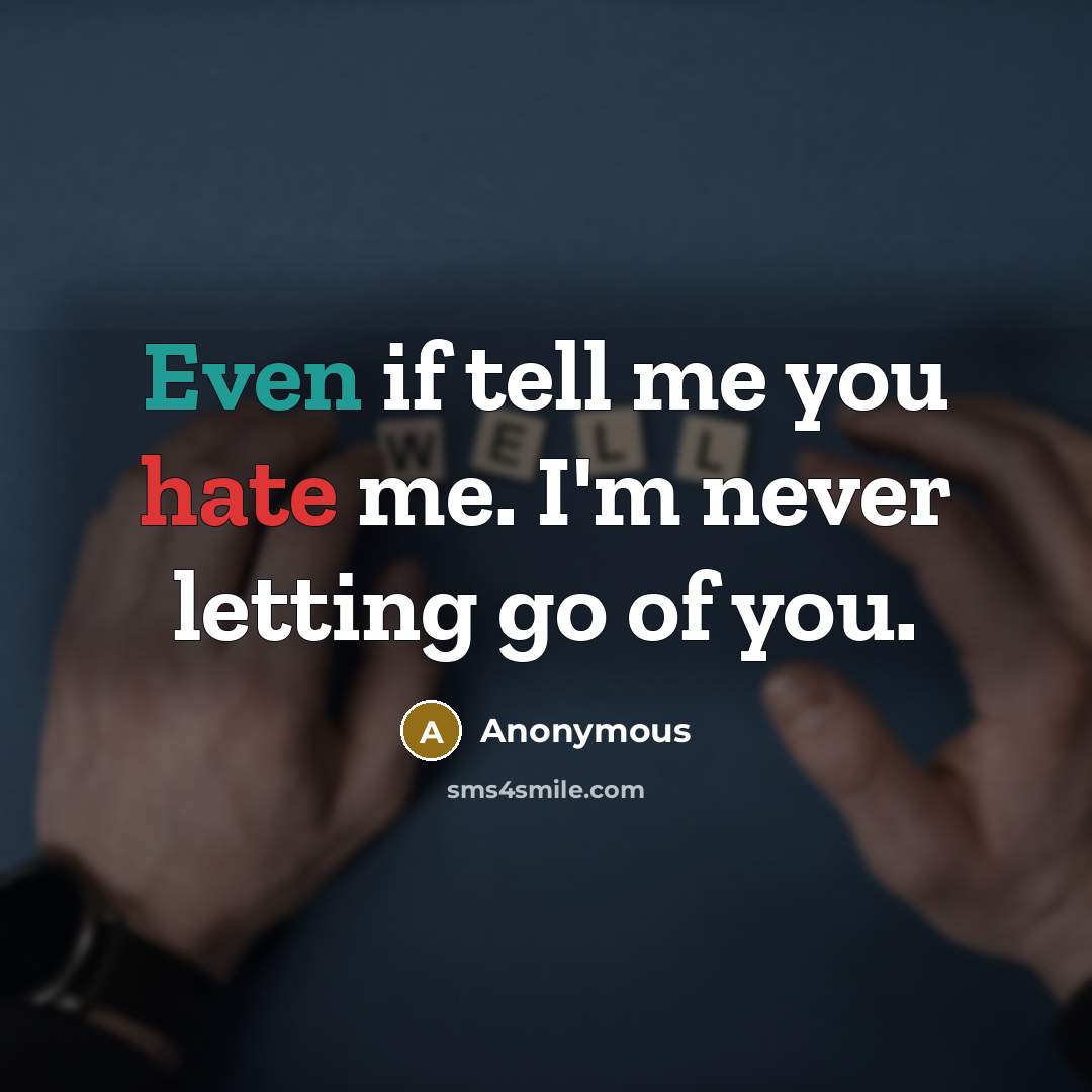 “Even if tell me you hate me. I'm never letting go of you.” quote by Anonymous