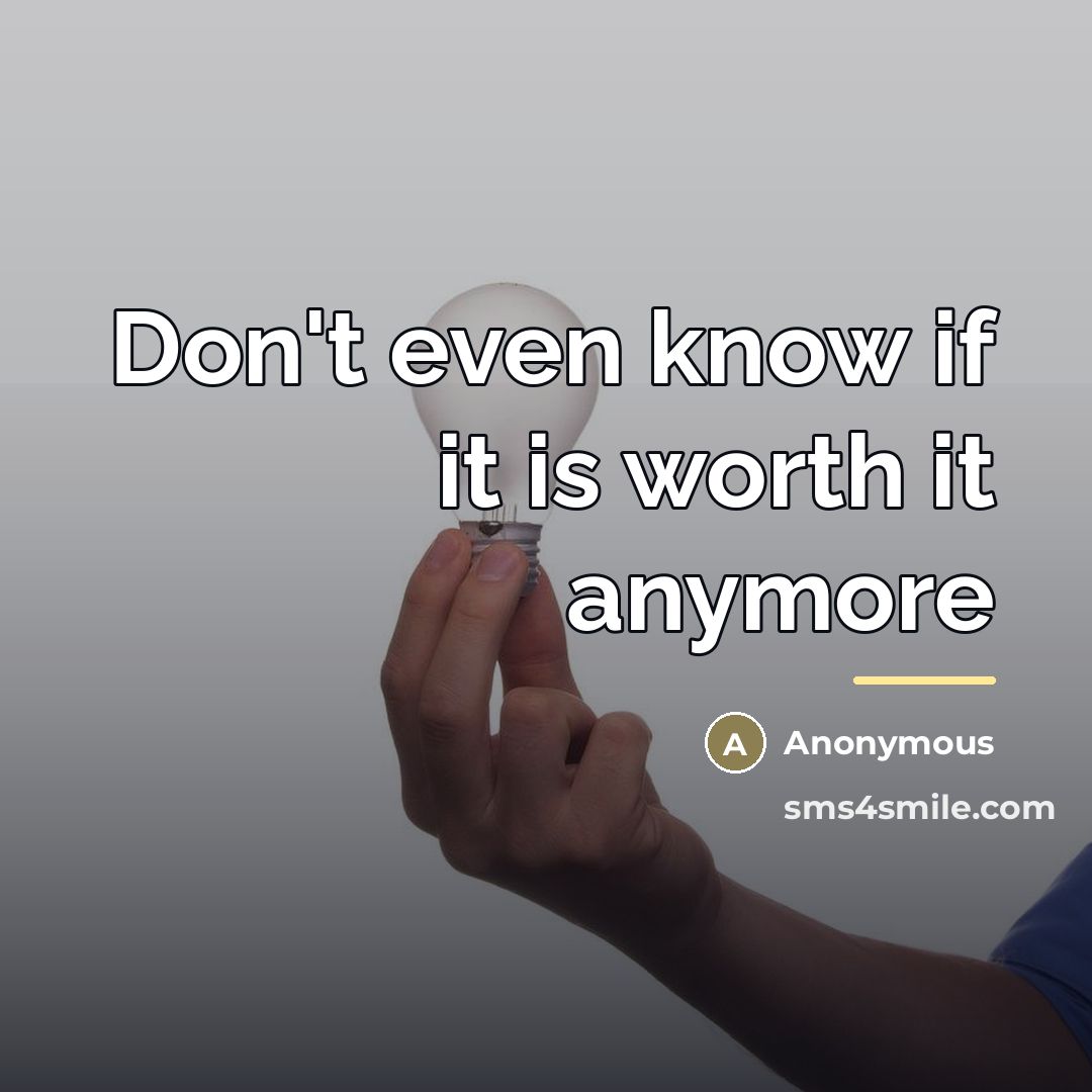 “Don't even know if it is worth it anymore…” quote by Anonymous