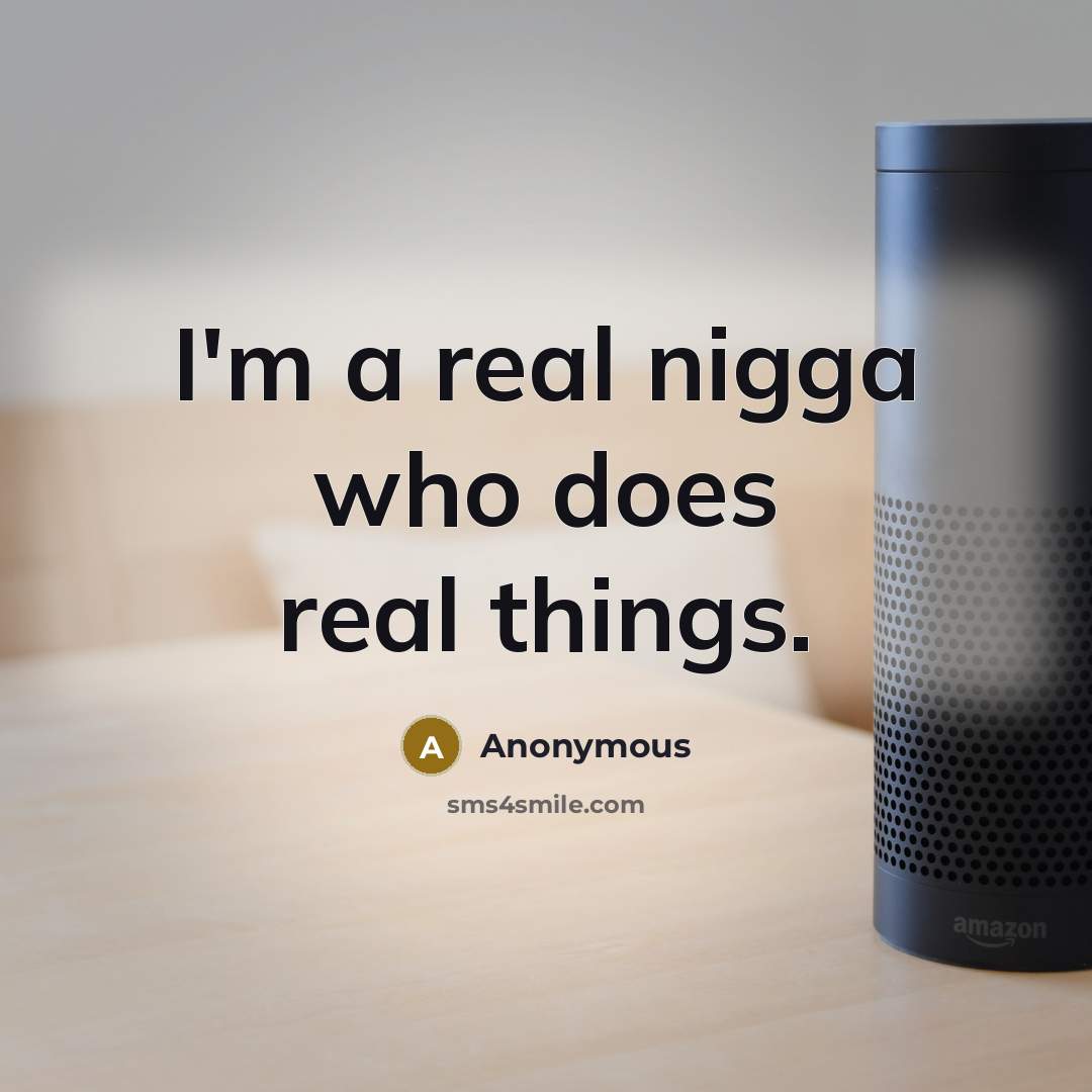 “I'm a real nigga who does real things.” quote by Anonymous