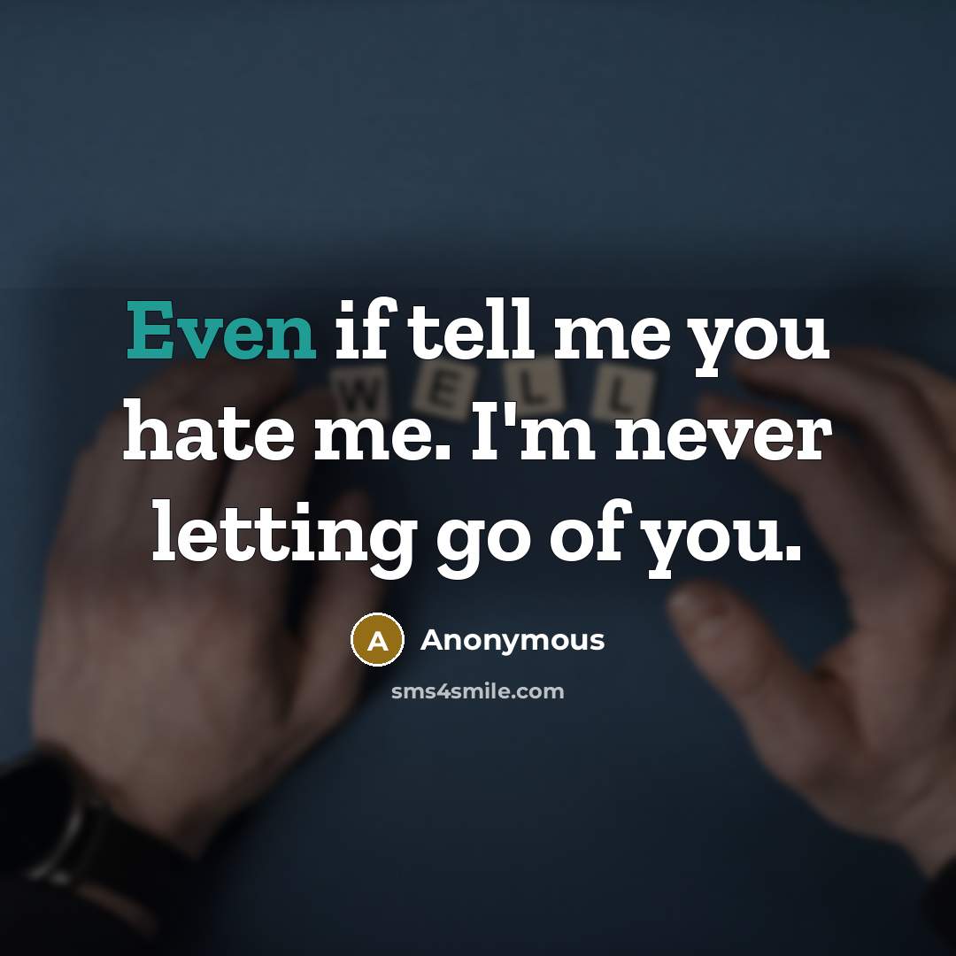 “Even if tell me you hate me. I'm never letting go of you.” quote by Anonymous