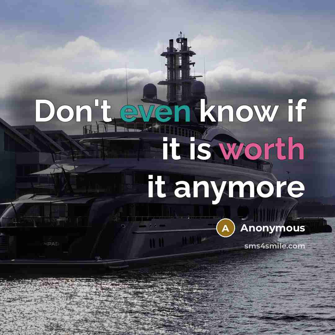 “Don't even know if it is worth it anymore” quote by Anonymous