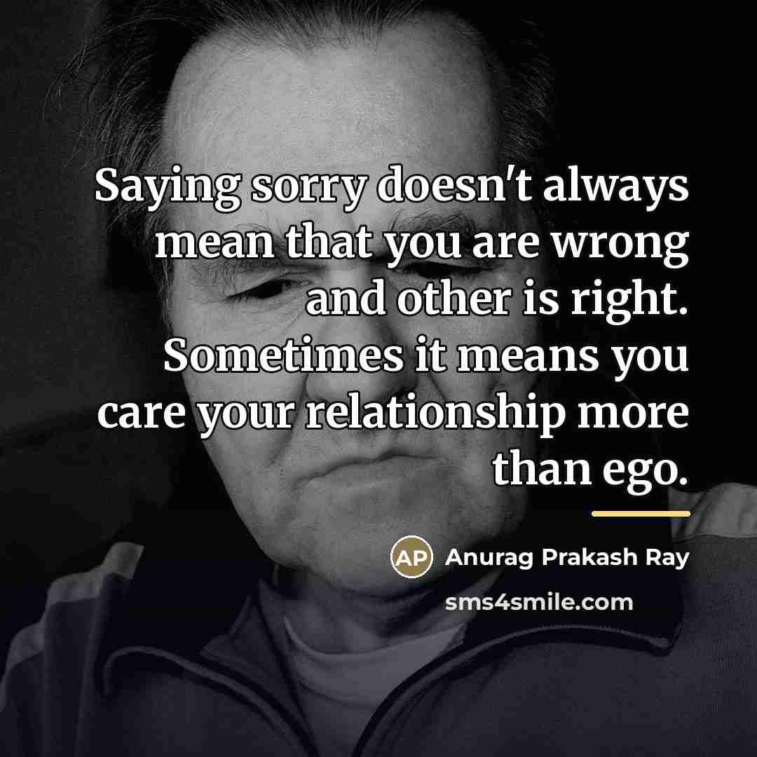 “Saying sorry doesn't always mean that you are wrong and…” quote by Anurag Prakash Ray